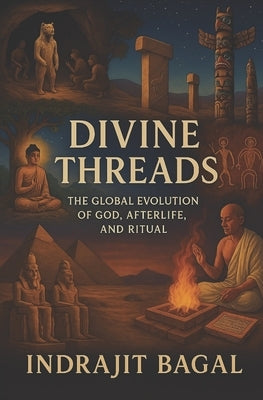 Divine Threads: The Evolution of God, Afterlife, and Ritual by Bagal, Indrajit