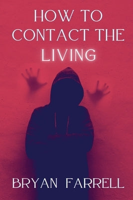How To Contact The Living by Farrell, Bryan