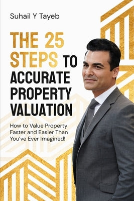 The 25 Steps to Accurate Property Valuation: How to value property faster and easier than you've ever imagined! by Tayeb, Suhail Y.