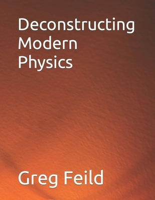 Deconstructing Modern Physics by Feild, Greg
