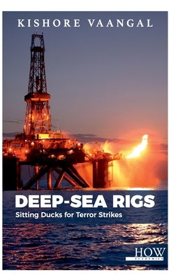 Deep-sea Rigs: Sitting Ducks for Terror Strikes by Vaangal, Kishore