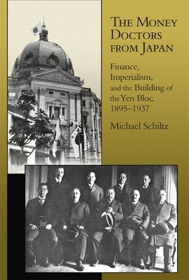 The Money Doctors from Japan: Finance, Imperialism, and the Building of the Yen Bloc, 1895-1937 by Schiltz, Michael