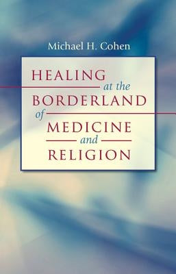 Healing at the Borderland of Medicine and Religion by Cohen, Michael H.