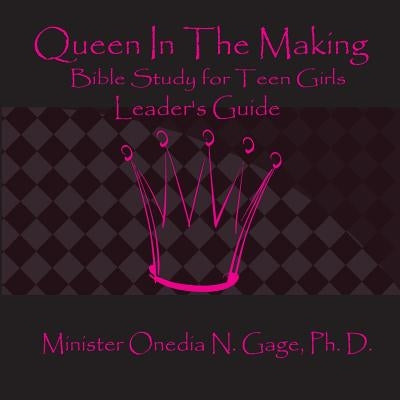 Queen in the Making Leader's Guide: 30 Week Bible Study for Teen Girls by Gage, Onedia Nicole