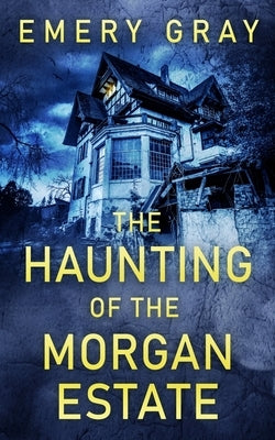 The Haunting of the Morgan Estate by Gray, Emery