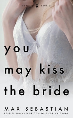 You May Kiss The Bride: An Erotic Novella by Sebastian, Max