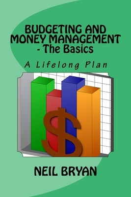 Budgeting and Money Management - The Basics: A Lifelong Plan for Managing Your Money by Bryan, Neil