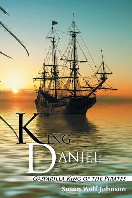 King Daniel: Gasparilla King of the Pirates by Johnson, Susan Wolf