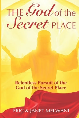 The God Of The Secret Place: Relentless Pursuit Of The God Of The Secret Place by Melwani, Janet