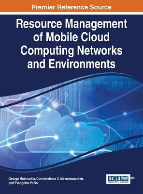 Resource Management of Mobile Cloud Computing Networks and Environments by Mastorakis, George