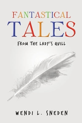 Fantastical Tales: from the Lady's Quill by Sneden, Wendi L.