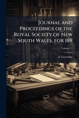 Journal and Proceedings of the Royal Society of New South Wales, for 188; Volume 17 by Liversidge, A.