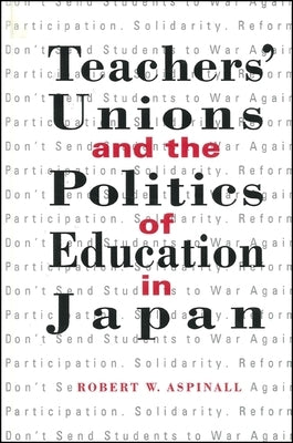 Teachers' Unions and the Politics of Education in Japan by Aspinall, Robert W.