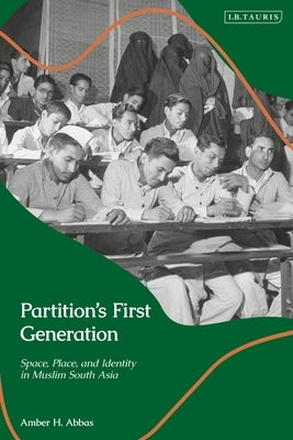 Partition's First Generation: Space, Place, and Identity in Muslim South Asia by Abbas, Amber H.
