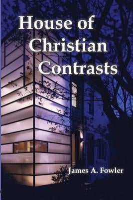 The House of Christian Contrasts by Fowler, James A.