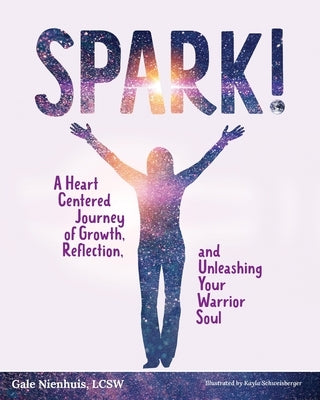 Spark!: A Heart Centered Journey of Growth, Reflection, and Unleashing Your Warrior Soul by Sweissberger, Kayla