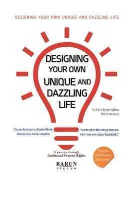 Designing Your Own Unique and Dazzling Life: A Journey Through Intellectual Property Rights by Nahm, Ho Hyun