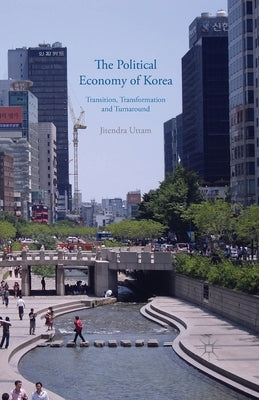 The Political Economy of Korea: Transition, Transformation and Turnaround by Uttam, J.