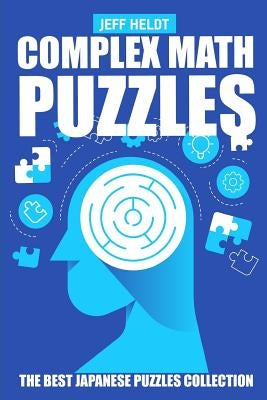 Complex Math Puzzles: CalcuDoku Puzzles - The Best Japanese Puzzles Collection by Heldt, Jeff