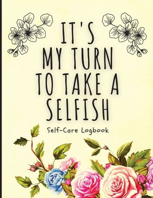It's My Turn To Take A Selfish: Self-Care Logbook Anxiety Journal Self-Care Journal Healing Mental Health by Placate, Holly