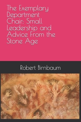 The Exemplary Department Chair: Small Leadership and Advice from the Stone Age by Birnbaum, Robert
