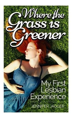 Where the Grass is Greener: My First Lesbian Experience by Jagger, Jennifer