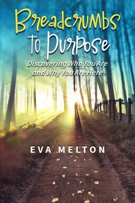 Breadcrumbs to Purpose: Discovering Who You Are and Why You Are Here by Melton, Eva