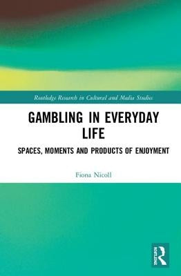 Gambling in Everyday Life: Spaces, Moments and Products of Enjoyment by Nicoll, Fiona Jean