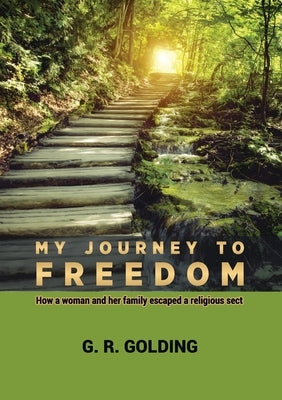 My Journey to Freedom: How a woman and her family escaped a religious sect by G. R., Goulding