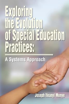 Exploring the Evolution of Special Education Practices: A Systems Approach: A Systems Approach by Monye, Joe Ifeanyi