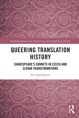 Queering Translation History: Shakespeare's Sonnets in Czech and Slovak Transformations by Spisiaková, Eva