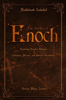 The Books of Enoch: Exploring Enoch's Trilogies - Ethiopian, Slavonic, and Hebrew Revelations by Jacobs, Dennis Adam