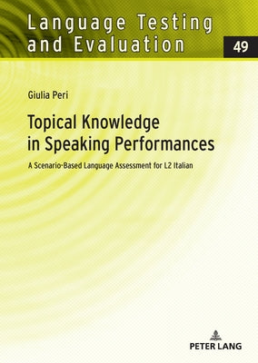 Topical Knowledge in Speaking Performances: A Scenario-Based Language Assessment for L2 Italian by Peri, Giulia