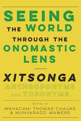 Seeing the World through the Onomastic Lens: Xitsonga Anthroponyms and Toponyms by Chauke, Mkhacani Thomas
