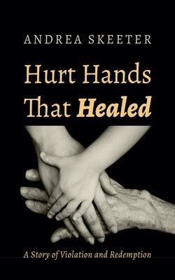 Hurt Hands That Healed: A Story of Violation and Redemption by Skeeter, Andrea