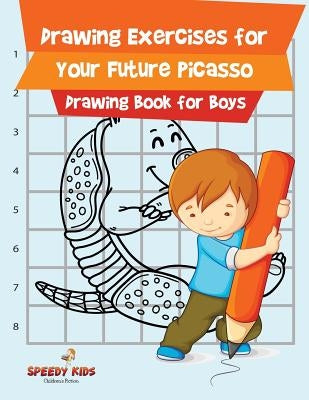 Drawing Exercises for Your Future Picasso: Drawing Book for Boys by Speedy Kids