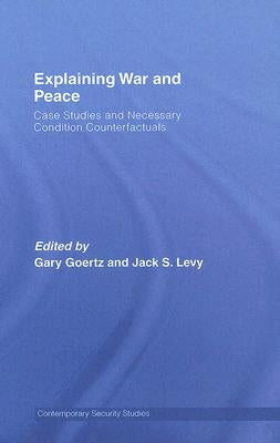 Explaining War and Peace: Case Studies and Necessary Condition Counterfactuals by Levy, Jack