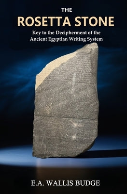 The Rosetta Stone: Key to the Decipherment of the Ancient Egyptian Writing System by Budge, E. a. Wallis