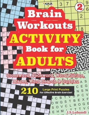 Brain Workouts ACTIVITY Book for ADULTS; Vol. 2 (Crossword, Codeword, Word fill-ins, Mazes, Word search & Sudoku) 210 Large Print Puzzles. by Jaja Media