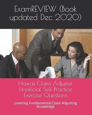 Hawaii Claim Adjuster Unofficial Self Practice Exercise Questions: covering Fundamental Claim Adjusting Knowledge by Examreview