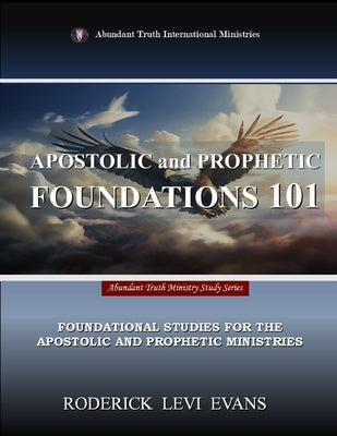 Apostolic and Prophetic Foundations 101: Foundational Studies for the Apostolic and Prophetic Ministries by Evans, Roderick Levi
