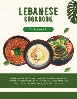 Lebanese Cookbook: A Culinary Journey Through Lebanese Home Cooking with 110 Authentic Recipes Including Breakfast, Snacks, Soups, Meat, by Koelpin, Earline