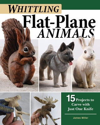 Whittling Flat-Plane Animals: 15 Projects to Carve with Just One Knife by Miller, James Ray