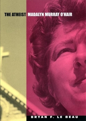 The Atheist: Madalyn Murray O'Hair by Beau, Bryan F. Le