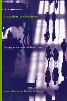 Custodians of Conscience: Investigative Journalism and Public Virtue by Ettema, James