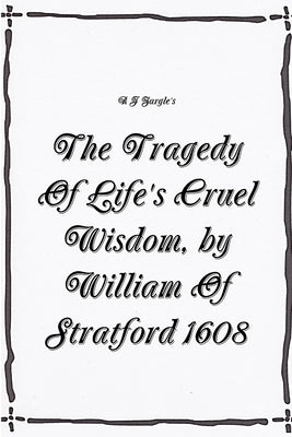 The Tragedy Of Life's Cruel Wisdom, by William of Stratford, 1608. by Zargle, R. J.