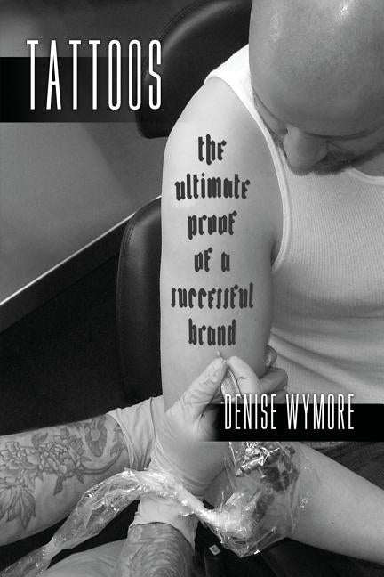 Tattoos: The Ultimate Proof Of A Successful Brand by Wymore, Denise
