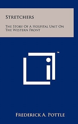 Stretchers: The Story Of A Hospital Unit On The Western Front by Pottle, Frederick a.