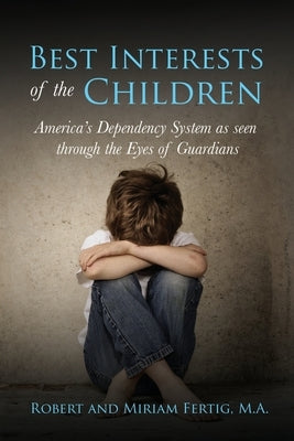 Best Interests of the Children: American's Dependency System as seen through the Eyes of Guardians by Fertig, Robert And Miriam