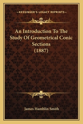 An Introduction To The Study Of Geometrical Conic Sections (1887) by Smith, James Hamblin